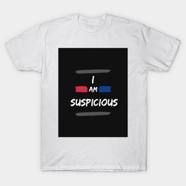 I Am Suspicious Funny Saying T-Shirt by AJDesignsstuff